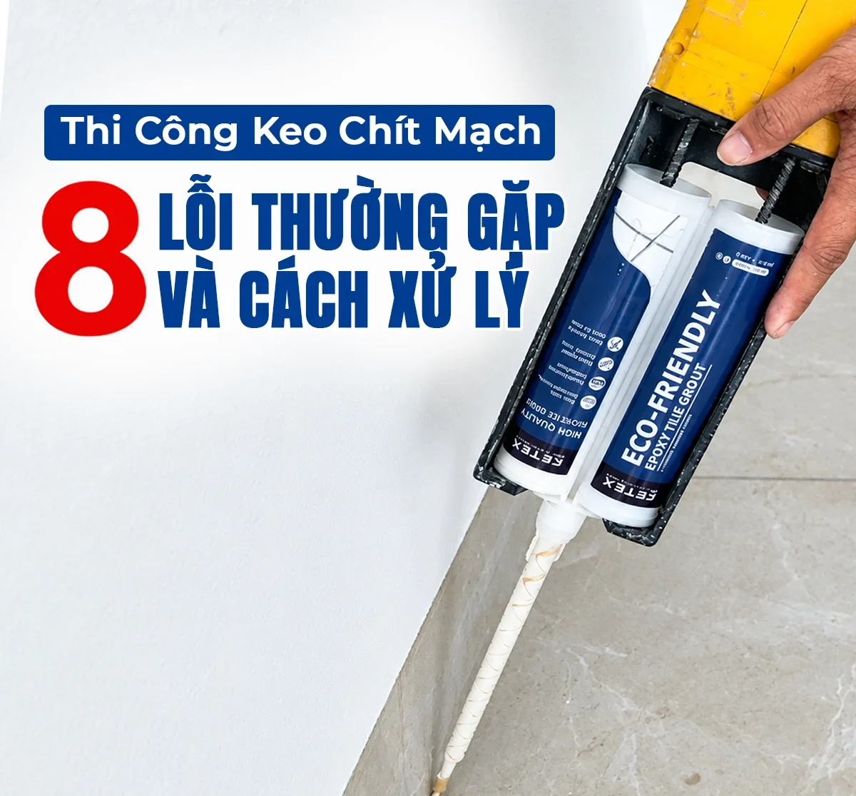 Thi công keo chít mạch : 8 lỗi thường gặp và cách xử lý