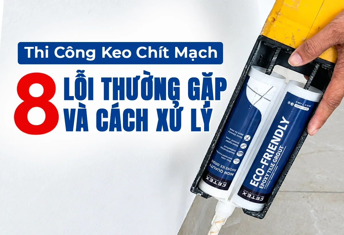 Thi công keo chít mạch: 8 lỗi thường gặp và cách xử lý
